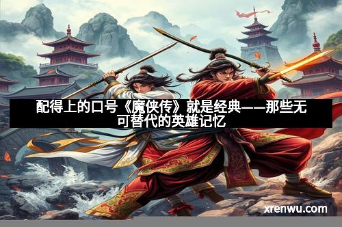 配得上的口号《魔侠传》就是经典——那些无可替代的英雄记忆