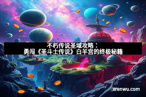 不朽传说圣域攻略：勇闯《圣斗士传说》白羊宫的终极秘籍